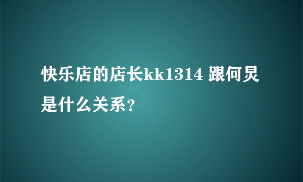 快乐店的店长kk1314 跟何炅是什么关系？