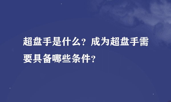 超盘手是什么？成为超盘手需要具备哪些条件？