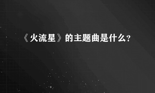 《火流星》的主题曲是什么？