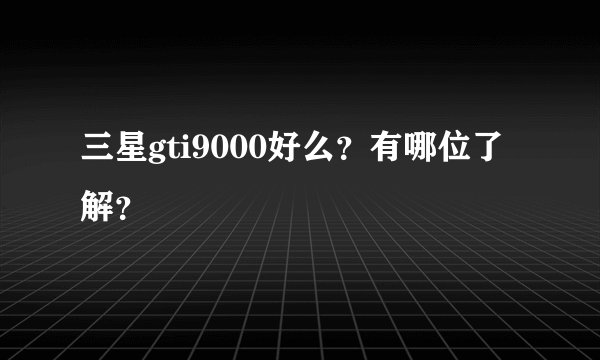 三星gti9000好么？有哪位了解？