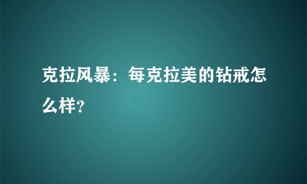 克拉风暴：每克拉美的钻戒怎么样？