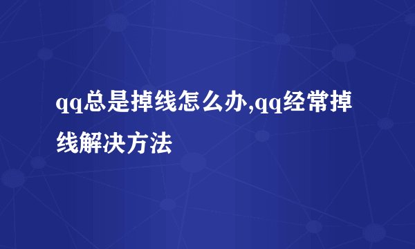 qq总是掉线怎么办,qq经常掉线解决方法