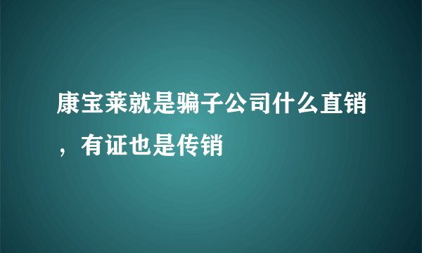 康宝莱就是骗子公司什么直销，有证也是传销