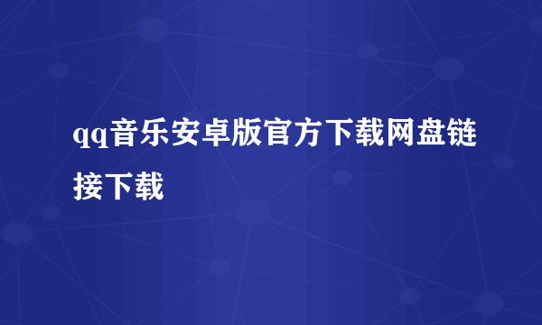 qq音乐安卓版官方下载网盘链接下载