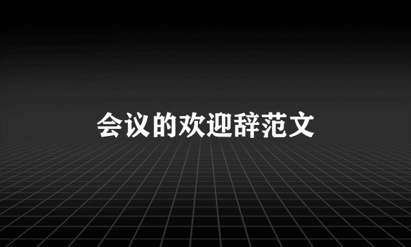 会议的欢迎辞范文