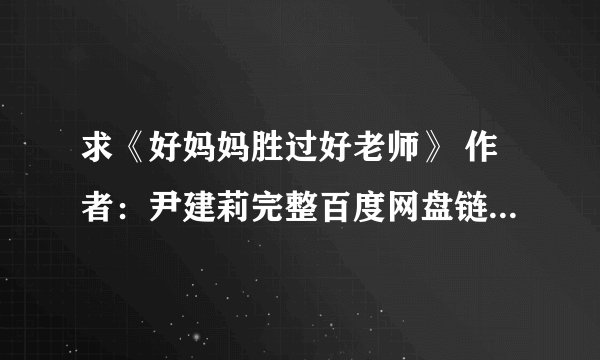 求《好妈妈胜过好老师》 作者：尹建莉完整百度网盘链接获取下载