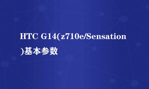 HTC G14(z710e/Sensation)基本参数