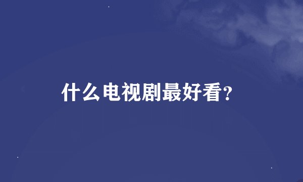 什么电视剧最好看？
