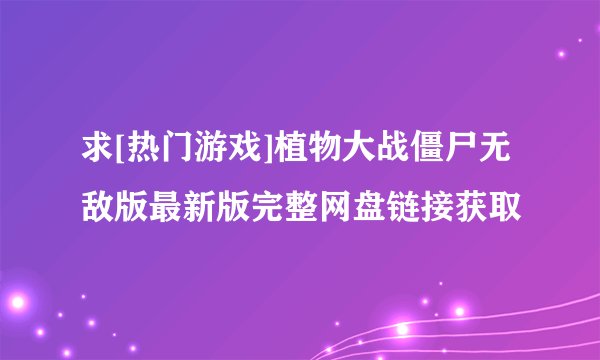 求[热门游戏]植物大战僵尸无敌版最新版完整网盘链接获取