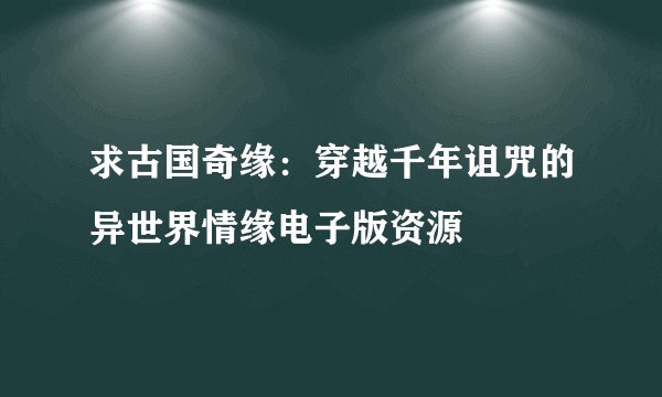 求古国奇缘:穿越千年诅咒的异世界情缘电子版资源