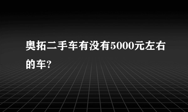 奥拓二手车有没有5000元左右的车?