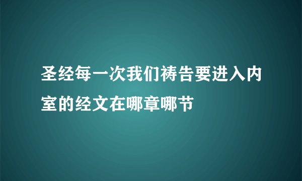 圣经每一次我们祷告要进入内室的经文在哪章哪节
