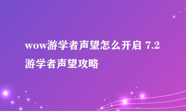 wow游学者声望怎么开启 7.2游学者声望攻略