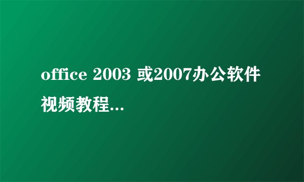 office 2003 或2007办公软件视频教程全套打包下载