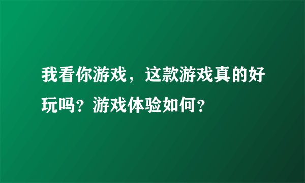 我看你游戏，这款游戏真的好玩吗？游戏体验如何？