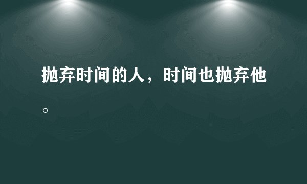 抛弃时间的人,时间也抛弃他。