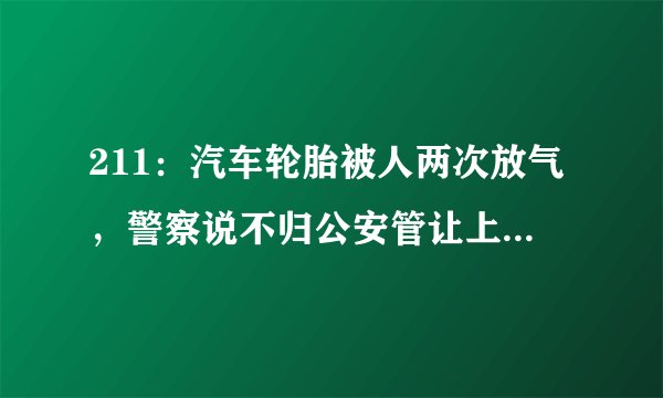 211:汽车轮胎被人两次放气,警察说不归公安管让上法院是否合理?