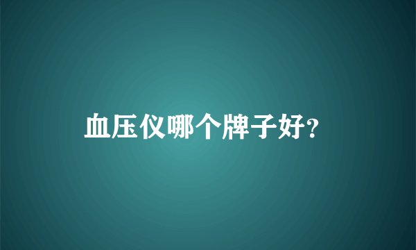 血压仪哪个牌子好？