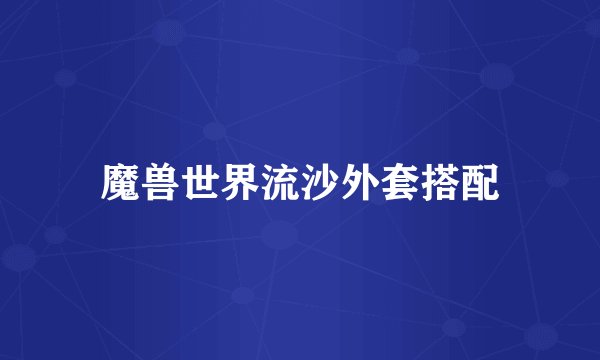 魔兽世界流沙外套搭配