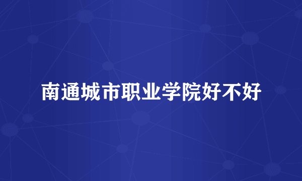 南通城市职业学院好不好