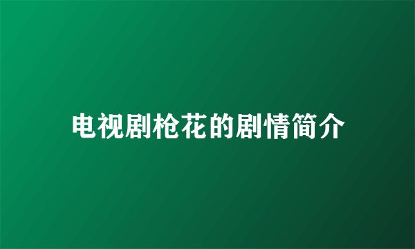 电视剧枪花的剧情简介