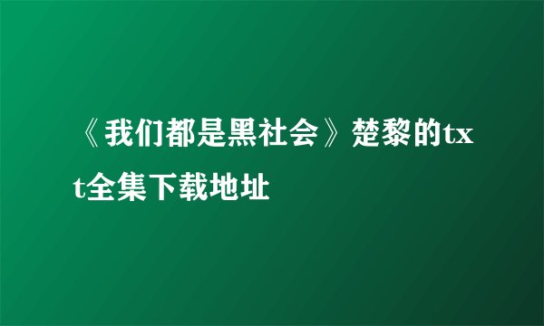 《我们都是黑社会》楚黎的txt全集下载地址