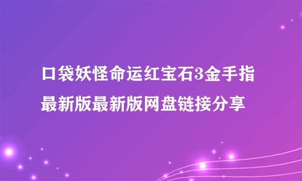 口袋妖怪命运红宝石3金手指最新版最新版网盘链接分享