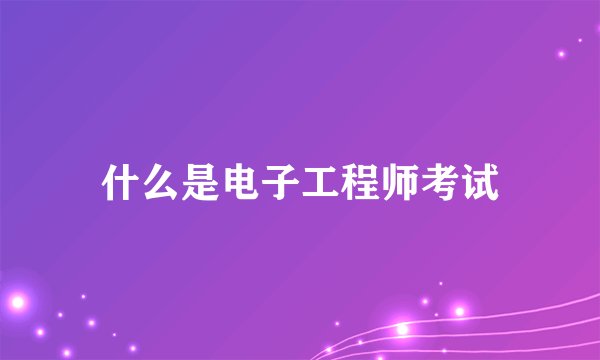 什么是电子工程师考试
