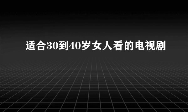 适合30到40岁女人看的电视剧