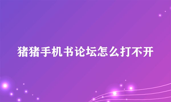 猪猪手机书论坛怎么打不开