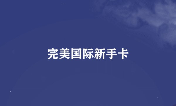 完美国际新手卡