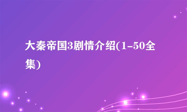 大秦帝国3剧情介绍(1-50全集)