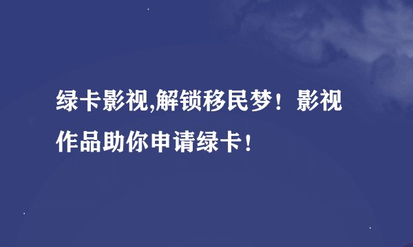绿卡影视,解锁移民梦!影视作品助你申请绿卡!