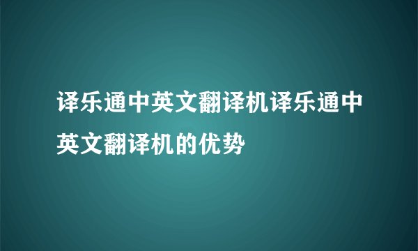 译乐通中英文翻译机译乐通中英文翻译机的优势