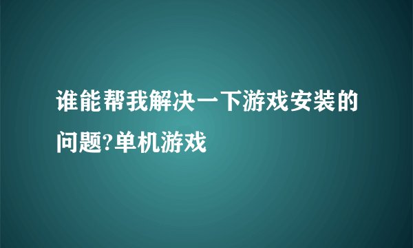 谁能帮我解决一下游戏安装的问题?单机游戏