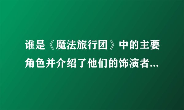 谁是《魔法旅行团》中的主要角色并介绍了他们的饰演者和特点？
