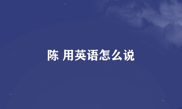 陈 用英语怎么说