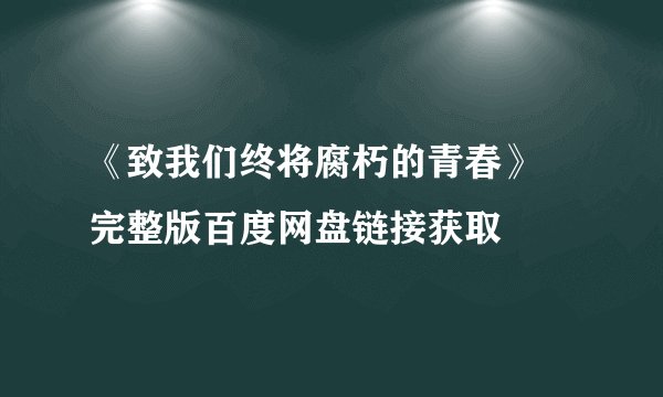 《致我们终将腐朽的青春》 完整版百度网盘链接获取