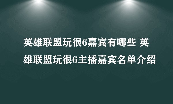 英雄联盟玩很6嘉宾有哪些 英雄联盟玩很6主播嘉宾名单介绍