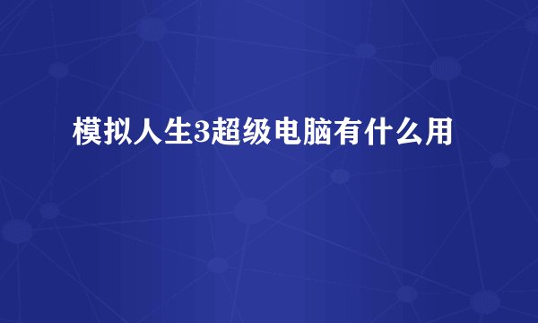 模拟人生3超级电脑有什么用