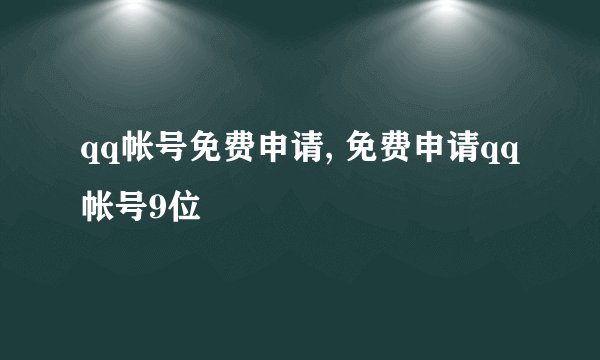 qq帐号免费申请, 免费申请qq帐号9位