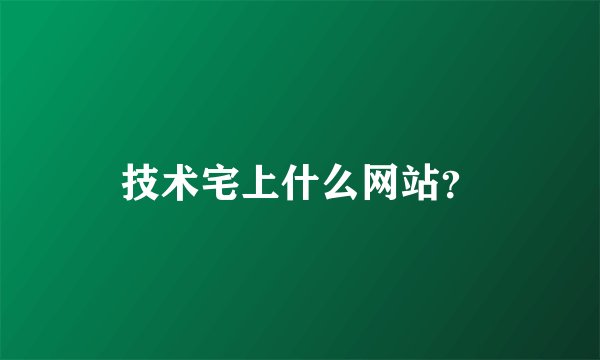 技术宅上什么网站？