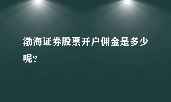 渤海证券股票开户佣金是多少呢?