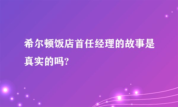 希尔顿饭店首任经理的故事是真实的吗?