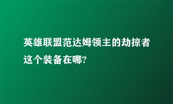 英雄联盟范达姆领主的劫掠者这个装备在哪?