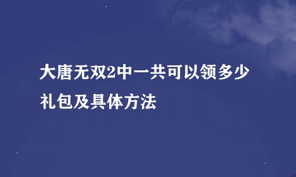 大唐无双2中一共可以领多少礼包及具体方法