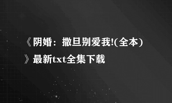 《阴婚：撒旦别爱我!(全本)》最新txt全集下载
