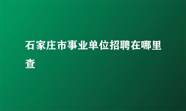 石家庄市事业单位招聘在哪里查