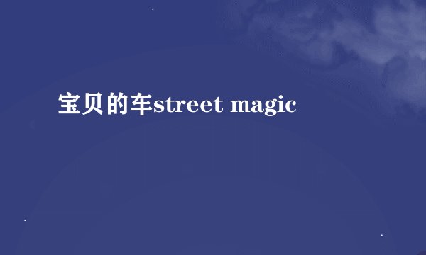 宝贝的车street magic