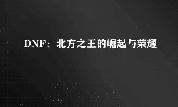 DNF：北方之王的崛起与荣耀